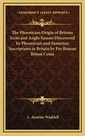 The Phoenician Origin of Britons Scots and Anglo Saxons Discovered by Phoenician and Sumerian Inscriptions in Britain by Pre Roman Briton Coins - Hardcover