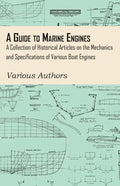 A Guide to Marine Engines - A Collection of Historical Articles on the Mechanics and Specifications of Various Boat Engines - Paperback