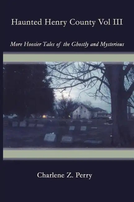 Haunted Henry County Vol III: More Hoosier Tales of the Ghostly and Mysterious - Paperback