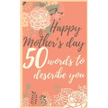 Happy mother's day 50 words to describe you: Perfect gift to customize with your own words - 50 sentences to fill in - Unique gift for mom - order now - Paperback