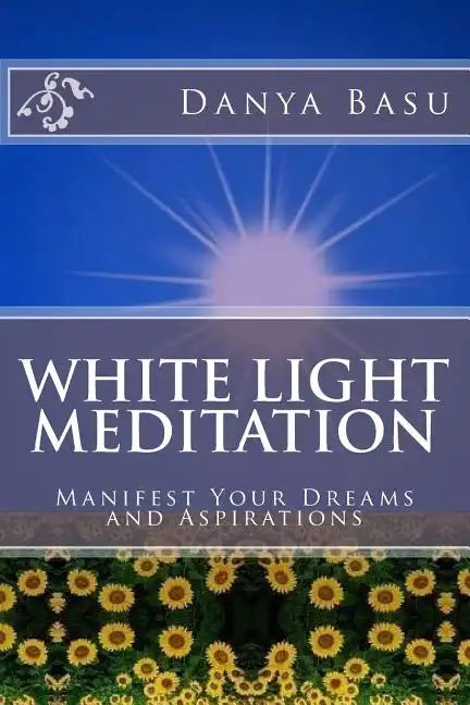 White Light Meditation: ...Manifest Your Dreams and Aspirations - Paperback