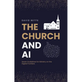 The Church and AI: Seven Guidelines for Ministry on the Digital Frontiers - Paperback