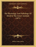 The Physiology And Pathology Of Mind In The Lower Animals (1871) - Paperback