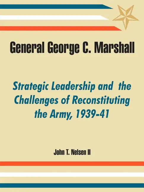 General George C. Marshall: Strategic Leadership and the Challenges of Reconstituting the Army, 1939-41 - Paperback