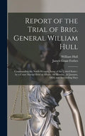 Report of the Trial of Brig. General William Hull; Commanding the North-western Army of the United States [microform]: by a Court Martial Held at Alba - Hardcover