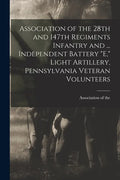 Association of the 28th and 147th Regiments Infantry and ... Independent Battery "E," Light Artillery, Pennsylvania Veteran Volunteers - Paperback
