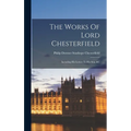 The Works Of Lord Chesterfield: Including His Letters To His Son, &c - Hardcover