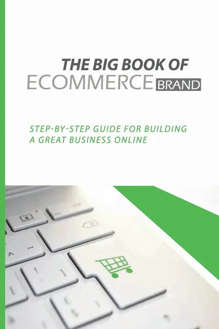 The Big Book Of eCommerce Brand: Step-By-Step Guide For Building A Great Business Online: B2B Ecommerce Books - Paperback