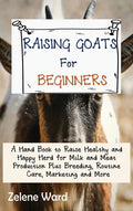 Raising Goats for Beginners: A Hand Book to Raise Healthy and Happy Herd for Milk and Meat Production Plus Breeding, Routine Care, Marketing and More - Hardcover