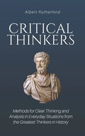 Critical Thinkers: Methods for Clear Thinking and Analysis in Everyday Situations from the Greatest Thinkers in History - Paperback