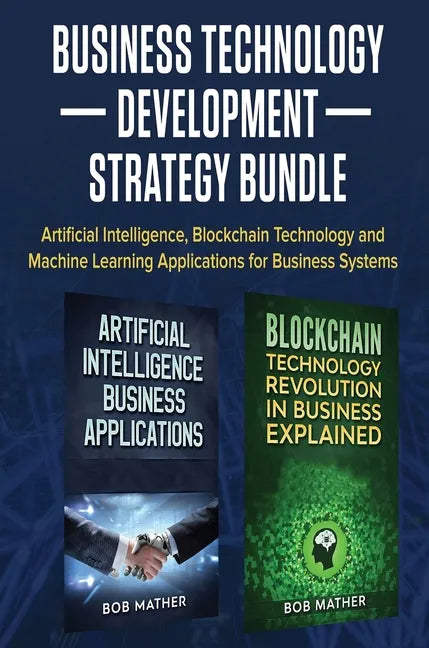 Business Technology Development Strategy Bundle: Artificial Intelligence, Blockchain Technology and Machine Learning Applications for Business Systems - Hardcover