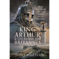 King Arthur and the Battle for Britannia: Dux Bellorum and the Kings of the Britons - Hardcover