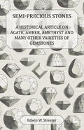 Semi-Precious Stones - A Historical Article on Agate, Amber, Amethyst and Many Other Varieties of Gemstones - Paperback