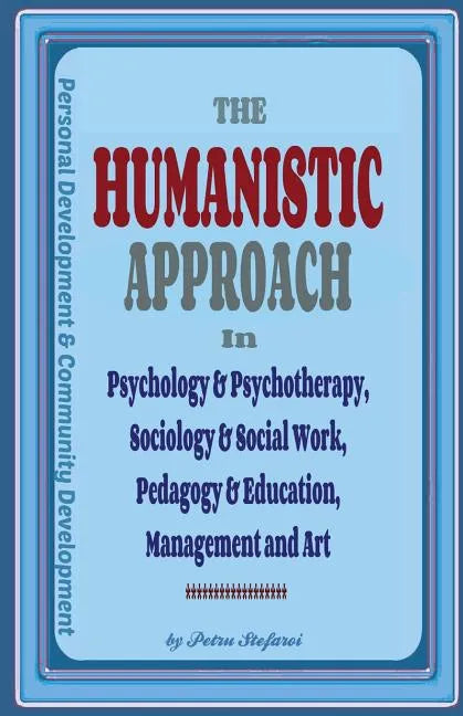 The Humanistic Approach in Psychology & Psychotherapy, Sociology & Social Work, Pedagogy & Education, Management and Art: Personal Development and Com - Paperback