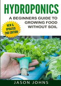 Hydroponics - A Beginners Guide To Growing Food Without Soil: Grow Delicious Fruits And Vegetables Hydroponically In Your Home - Paperback