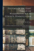 History of the Hart Family, of Warminster, Bucks County, Pennsylvania: to Which is Added the Genealogy of the Family, From Its First Settlement in Ame - Paperback