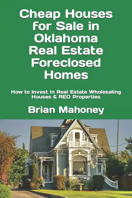Cheap Houses for Sale in Oklahoma Real Estate Foreclosed Homes: How to Invest in Real Estate Wholesaling Houses & REO Properties - Paperback