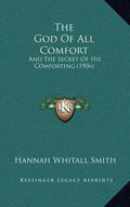 The God Of All Comfort: And The Secret Of His Comforting (1906) - Hardcover