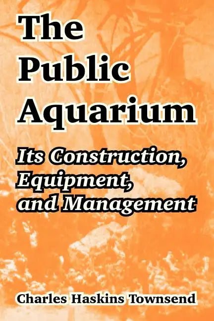 The Public Aquarium: Its Construction, Equipment, and Management - Paperback