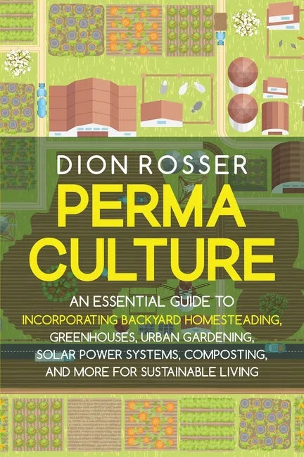 Permaculture: An Essential Guide to Incorporating Backyard Homesteading, Greenhouses, Urban Gardening, Solar Power Systems, Composti - Paperback