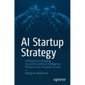 AI Startup Strategy: A Blueprint to Building Successful Artificial Intelligence Products from Inception to Exit - Paperback