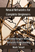 Neural Networks for Complete Beginners: Introduction for Neural Network Programming - Paperback