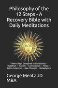 Philosophy of the 12 Steps - A Recovery Bible with Daily Meditations: Twelve Steps Compared to Christianity - Buddhism - Taoism - Confucianism - Hindu - Paperback