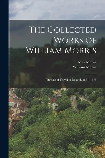 The Collected Works of William Morris: Journals of Travel in Iceland. 1871. 1873 - Paperback