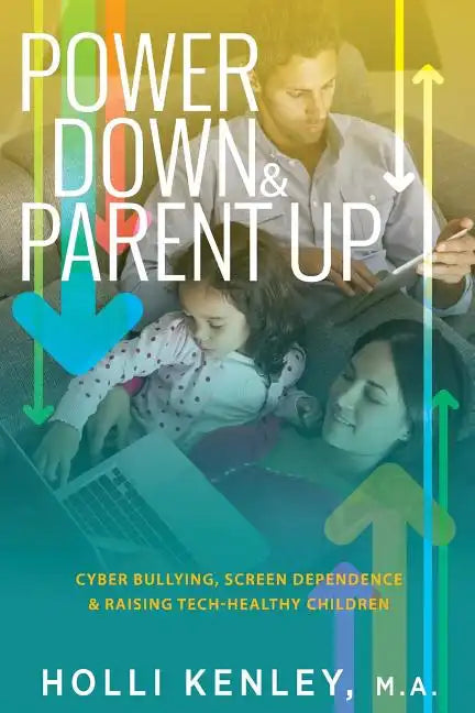 Power Down & Parent Up!: Cyber Bullying, Screen Dependence & Raising Tech-Healthy Children - Paperback