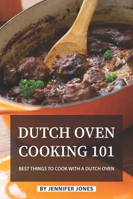 Dutch Oven Cooking 101: Best Things to Cook with a Dutch Oven - Paperback