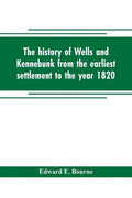 The history of Wells and Kennebunk from the earliest settlement to the year 1820, at which time Kennebunk was set off, and incorporated with Biographi - Paperback
