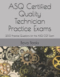 ASQ Certified Quality Technician Practice Exams: 200 Practice Questions for the ASQ CQT Exam - Paperback