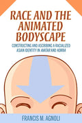 Race and the Animated Bodyscape: Constructing and Ascribing a Racialized Asian Identity in Avatar and Korra - Paperback