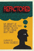 Refactored: My Attempt at Breaking into Tech During the Rise of the Coding Boot Camp - Paperback