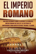 El Imperio Romano: Una Guía Fascinante sobre el Ascenso y la Caída del Imperio Romano que incluye las historias de Emperadores como Augus - Paperback