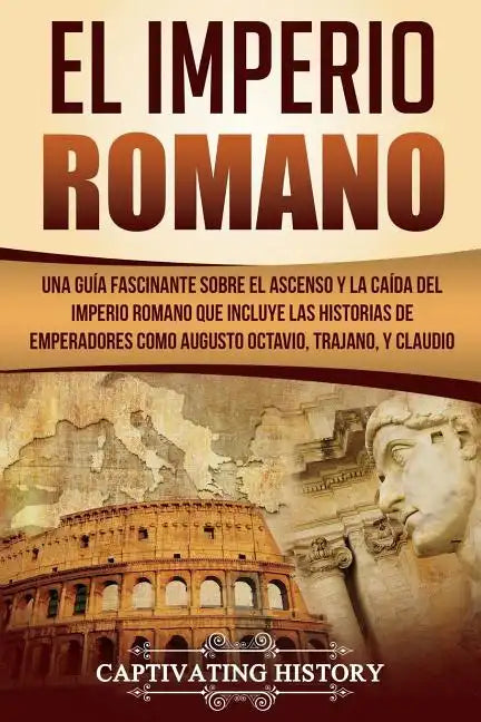 El Imperio Romano: Una Guía Fascinante sobre el Ascenso y la Caída del Imperio Romano que incluye las historias de Emperadores como Augus - Paperback