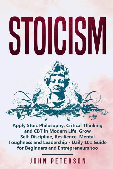 Stoicism: Apply Stoic Philosophy, Critical Thinking and CBT in Modern Life, Grow Self-Discipline, Resilience, Mental Toughness a - Paperback