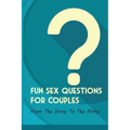 Fun Sex Questions For Couples- From The Dirty To The Flirty: Question On Love Sex And Marriage - Paperback