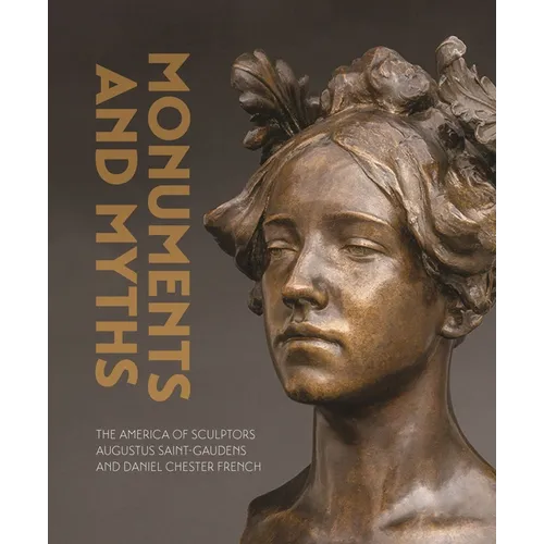 Monuments and Myths: The America of Sculptors Augustus Saint-Gaudens and Daniel Chester French - Hardcover