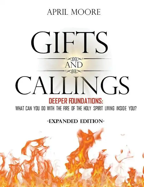 Gifts and Callings Expanded Edition: Deeper Foundations - What Can You Do With the Fire of the Holy Spirit Living Inside You? - Paperback
