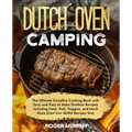 The Dutch Oven Camping Cookbook: The Ultimate Campfire Cooking Book with Tasty and Easy to Make Outdoor Recipes Including Meat, Fish, Poultry, Veggies - Paperback