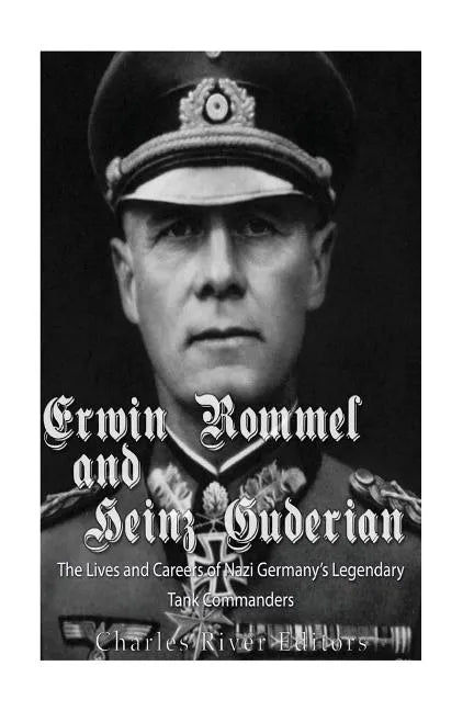 Erwin Rommel and Heinz Guderian: The Lives and Careers of Nazi Germany's Legendary Tank Commanders - Paperback