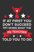 If At First You Don't Succeed Try Doing What Your PE Teacher Told You To Doing: Thank you Gift for PE Teacher Great for Teacher Appreciation - Paperback