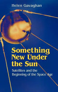 Something New Under the Sun: Satellites and the Beginning of the Space Age - Hardcover