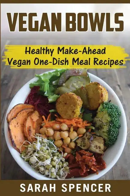 Vegan Bowls: Healthy Make-Ahead Vegan One-Dish Meal Recipes - Paperback