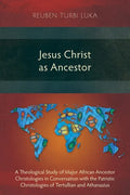 Jesus Christ as Ancestor: A Theological Study of Major African Ancestor Christologies in Conversation with the Patristic Christologies of Tertul - Paperback