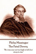 Philip Massinger - The Fatal Dowry: "Be wise; soar not too high to fall; but stoop to rise." - Paperback