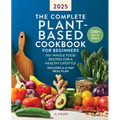 The Complete Plant-Based Cookbook for Beginners 2025: 110+ Whole Food Recipes for a Healthy Lifestyle - Paperback