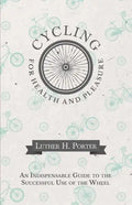 Cycling for Health and Pleasure - An Indispensable Guide to the Successful Use of the Wheel - Paperback