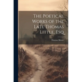 The Poetical Works of the Late Thomas Little, Esq - Paperback